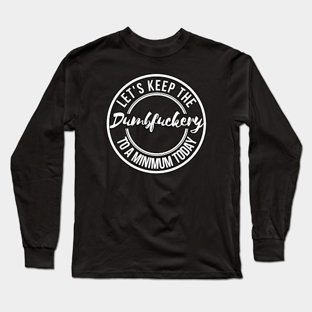 Let's Keep the Dumbfuckery to A Minimum Today Long Sleeve T-Shirt by oneduystore